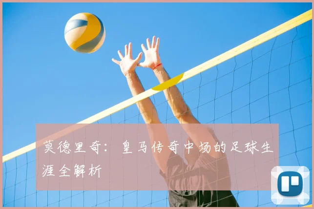 莫德里奇:皇马传奇中场的足球生涯全解析