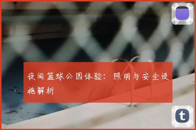 夜间篮球公园体验:照明与安全设施解析