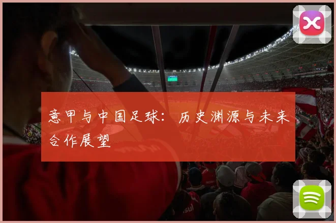 意甲与中国足球：历史渊源与未来合作展望