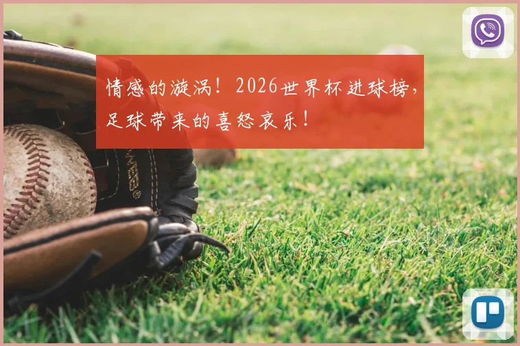 情感的漩涡！2026世界杯进球榜，足球带来的喜怒哀乐！