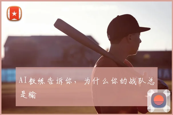 AI教练告诉你,为什么你的战队总是输