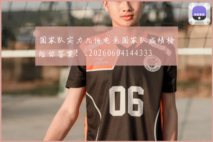 国家队实力几何电竞国家队成绩榜给你答案!_20260604144333