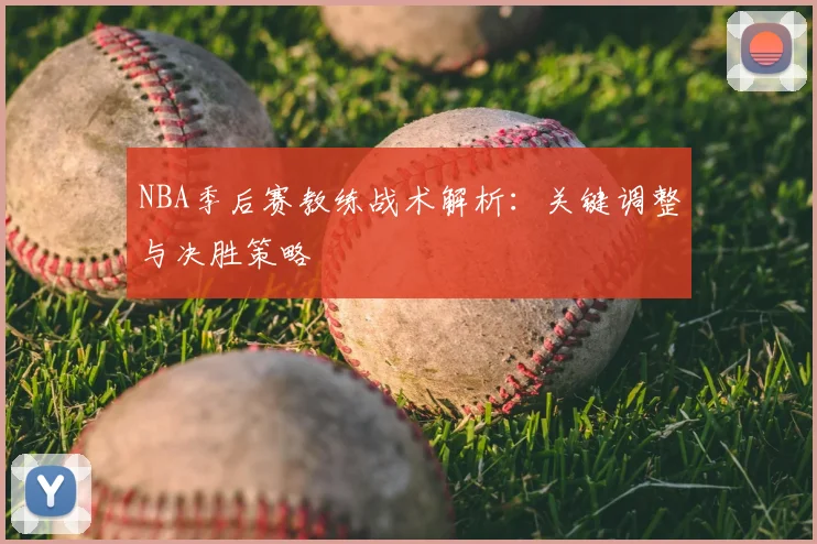 NBA季后赛教练战术解析：关键调整与决胜策略