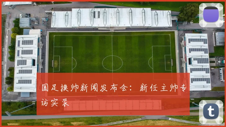 国足换帅新闻发布会:新任主帅专访实录