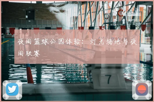 夜间篮球公园体验:灯光场地与夜间联赛