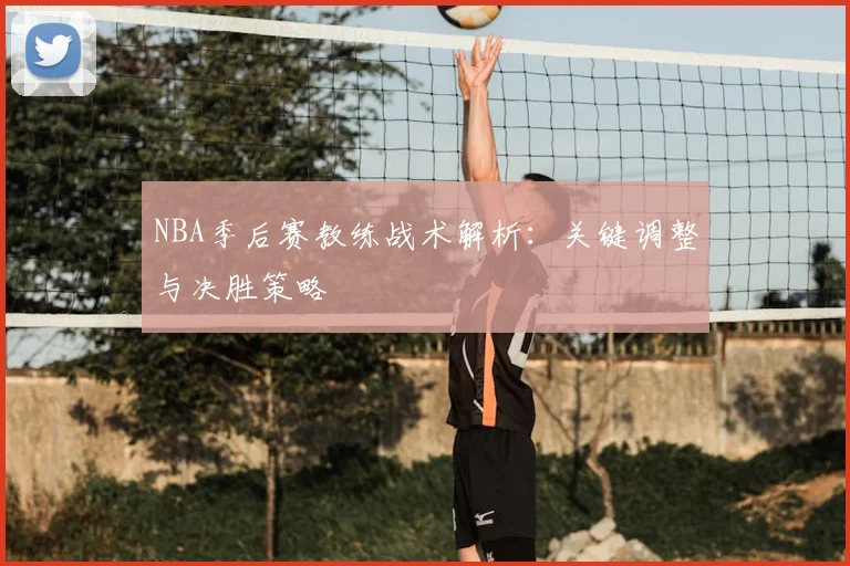 NBA季后赛教练战术解析：关键调整与决胜策略