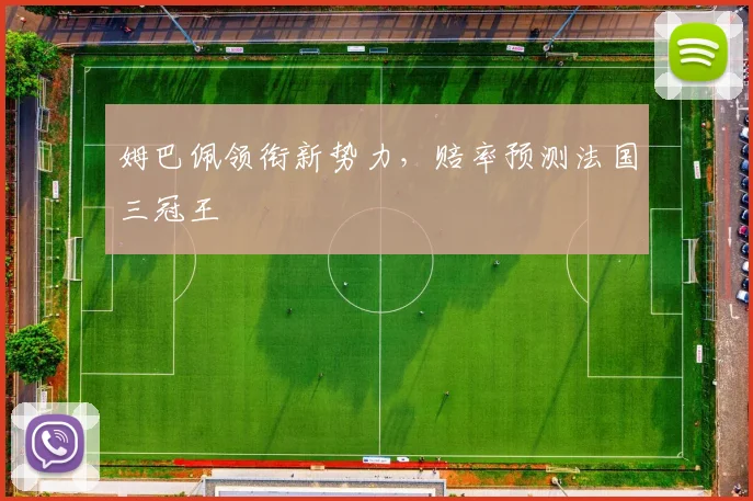 姆巴佩领衔新势力,赔率预测法国三冠王