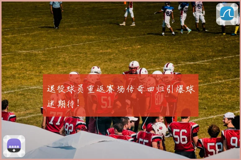 退役球员重返赛场传奇回归引爆球迷期待!