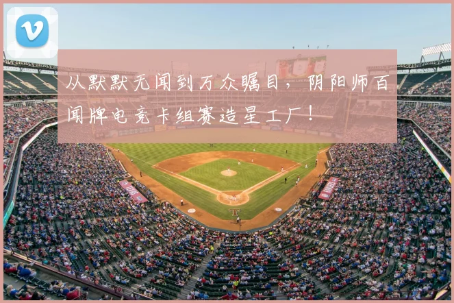 从默默无闻到万众瞩目,阴阳师百闻牌电竞卡组赛造星工厂!