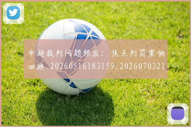 中超裁判问题频发：焦点判罚案例回顾_20260516183159_20260703211738