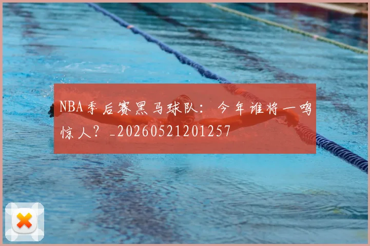 NBA季后赛黑马球队：今年谁将一鸣惊人？_20260521201257