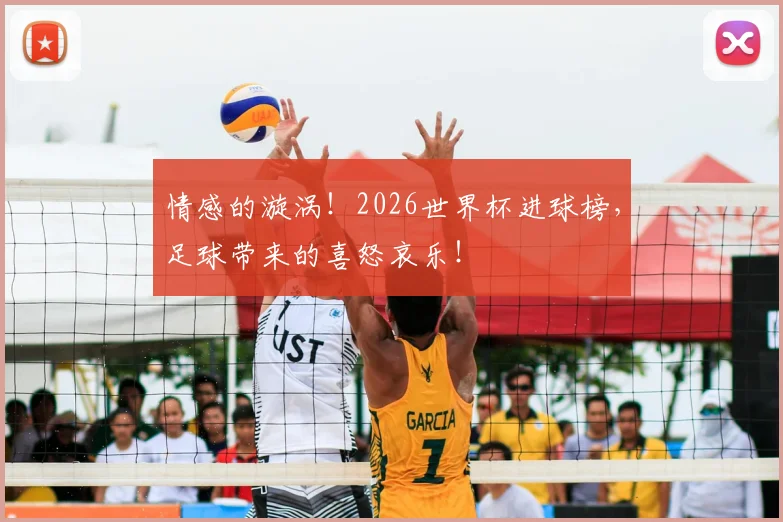 情感的漩涡!2026世界杯进球榜,足球带来的喜怒哀乐!