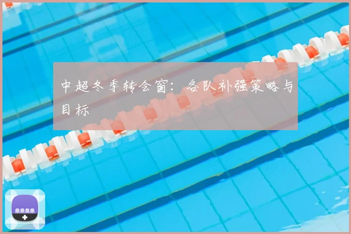 中超冬季转会窗:各队补强策略与目标