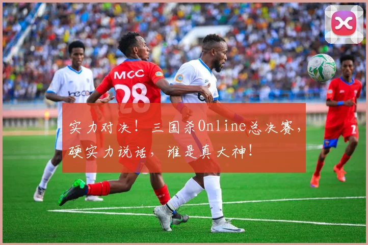 实力对决！三国杀Online总决赛，硬实力说话，谁是真大神！