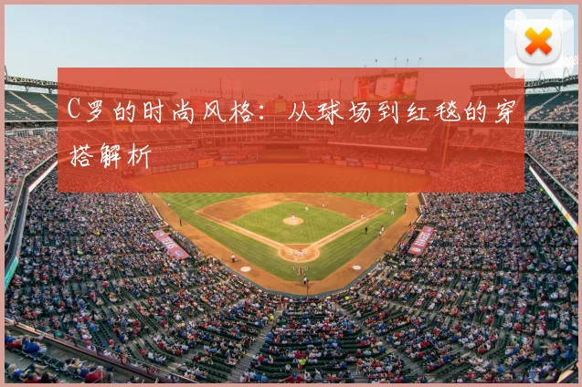 C罗的时尚风格:从球场到红毯的穿搭解析