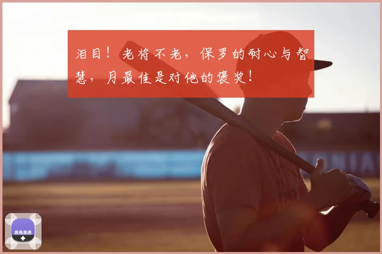 泪目!老将不老,保罗的耐心与智慧,月最佳是对他的褒奖!