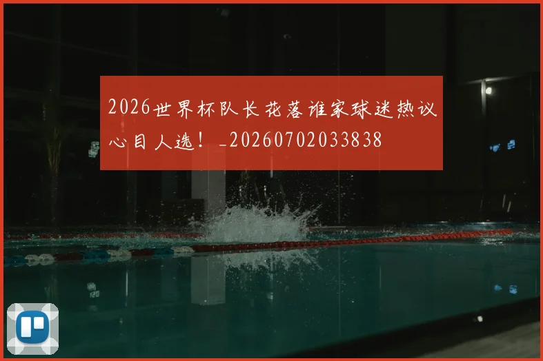 2026世界杯队长花落谁家球迷热议心目人选！_20260702033838