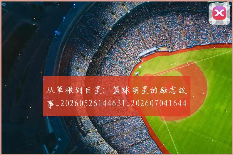 从草根到巨星：篮球明星的励志故事_20260526144631_20260704164427