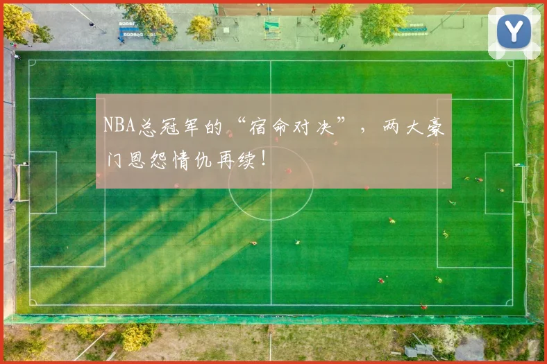 NBA总冠军的“宿命对决”，两大豪门恩怨情仇再续！